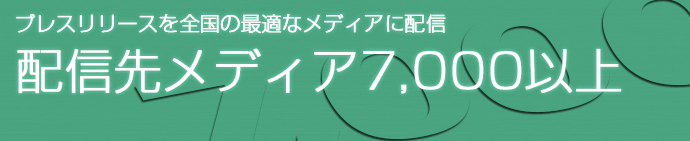 プレスリリースを全国の最適なメディアに配信。配信先メディア7,000以上